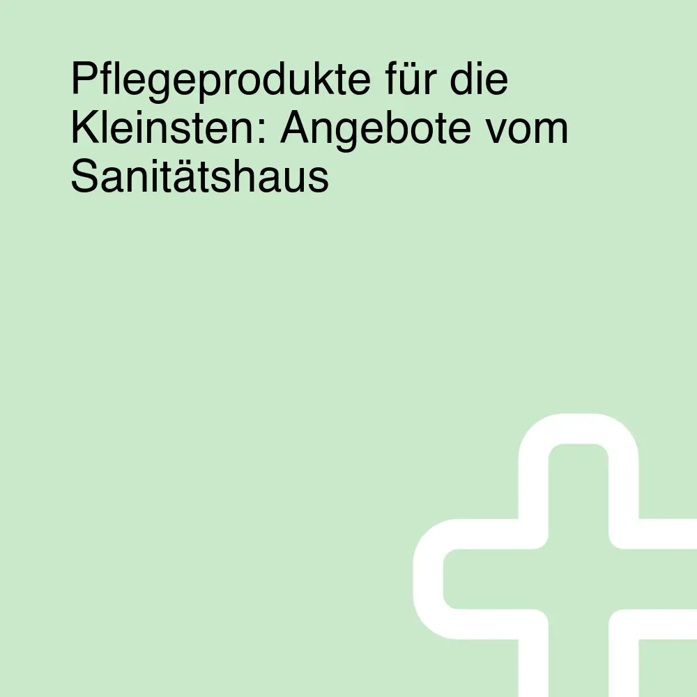 Pflegeprodukte für die Kleinsten: Angebote vom Sanitätshaus Pflegeprodukte für die Kleinsten: Angebote vom Sanitätshaus