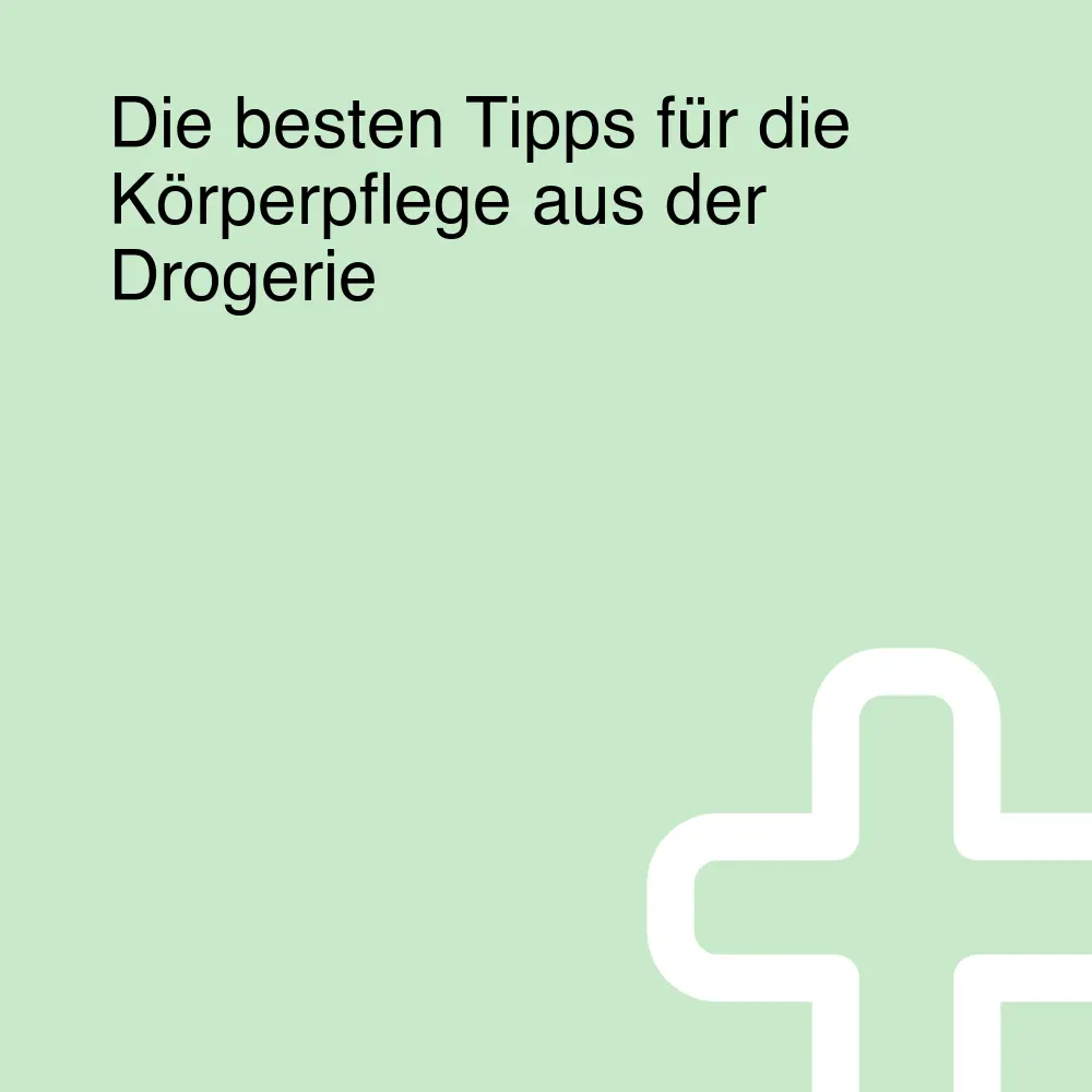 Die besten Tipps für die Körperpflege aus der Drogerie Die besten Tipps für die Körperpflege aus der Drogerie