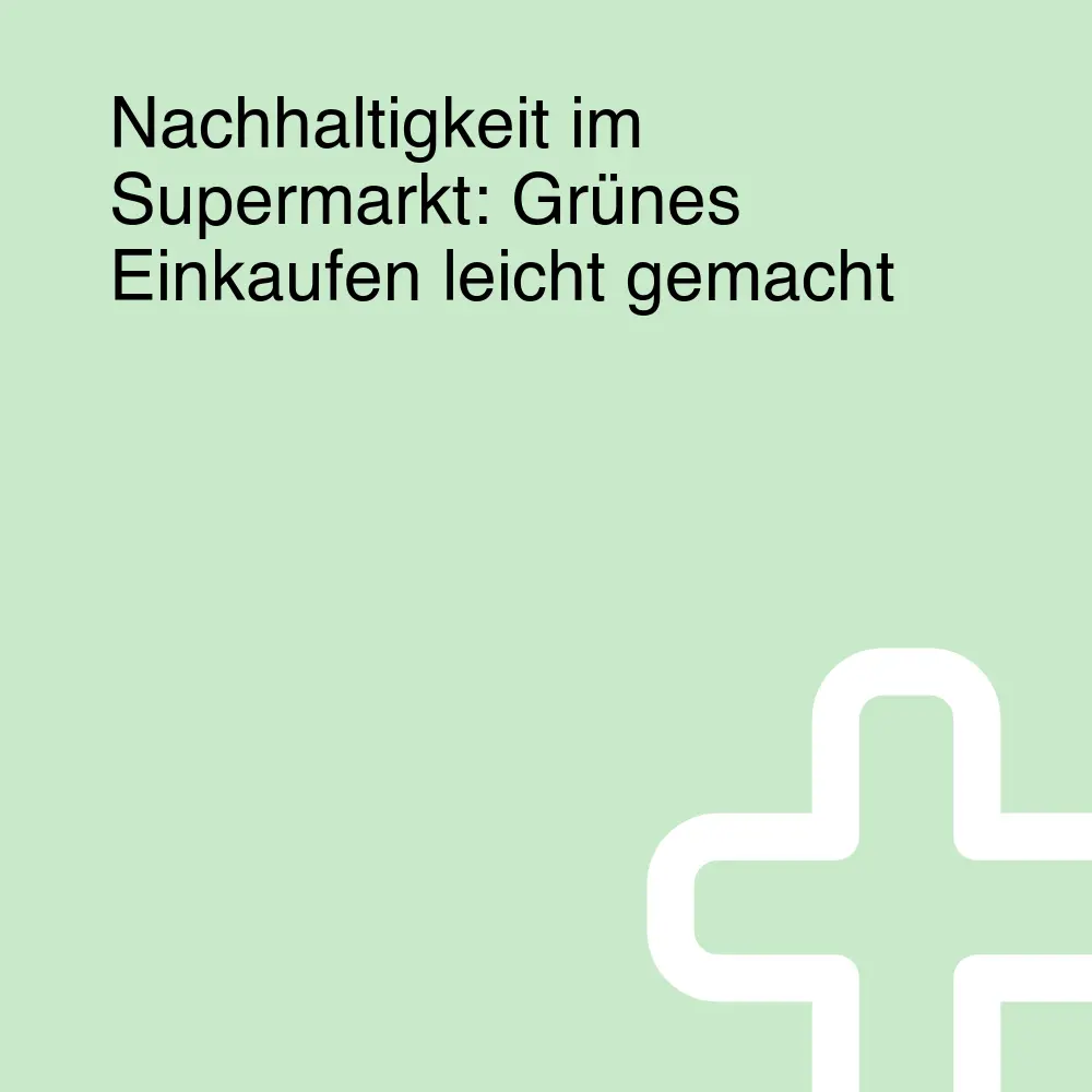 Nachhaltigkeit im Supermarkt: Grünes Einkaufen leicht gemacht Nachhaltigkeit im Supermarkt: Grünes Einkaufen leicht gemacht