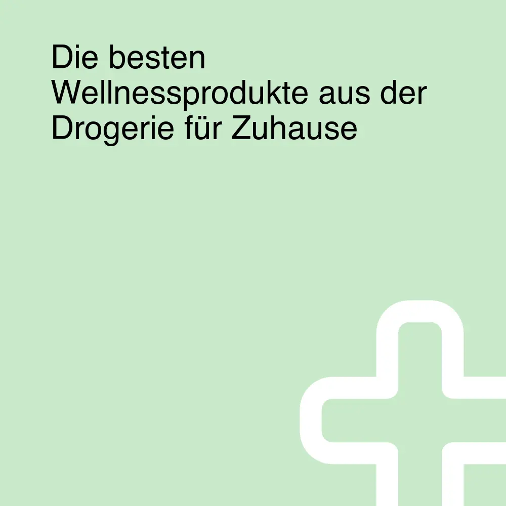 Die besten Wellnessprodukte aus der Drogerie für Zuhause Die besten Wellnessprodukte aus der Drogerie für Zuhause