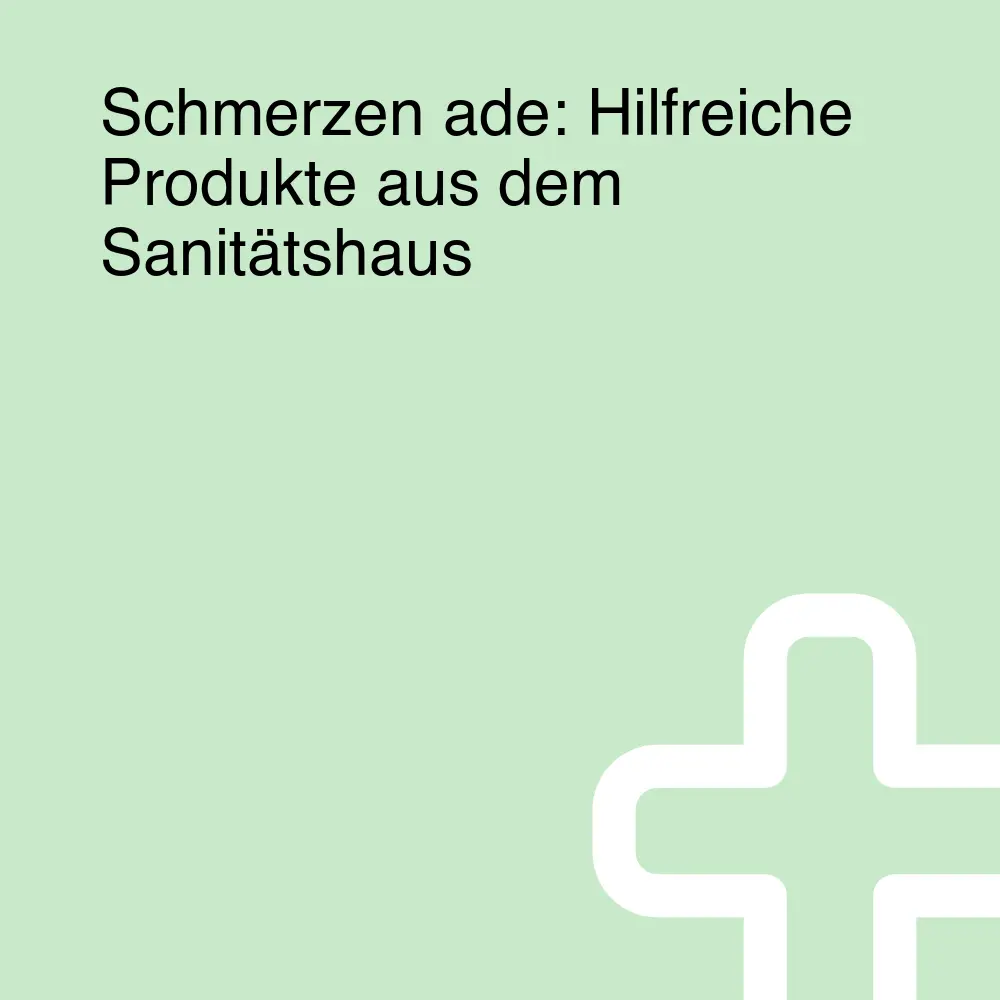 Schmerzen ade: Hilfreiche Produkte aus dem Sanitätshaus Schmerzen ade: Hilfreiche Produkte aus dem Sanitätshaus