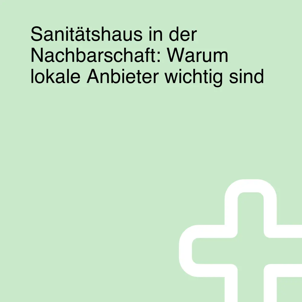 Sanitätshaus in der Nachbarschaft: Warum lokale Anbieter wichtig sind Sanitätshaus in der Nachbarschaft: Warum lokale Anbieter wichtig sind