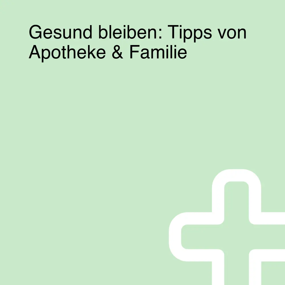 Gesund bleiben: Tipps von Apotheke & Familie Gesund bleiben: Tipps von Apotheke & Familie