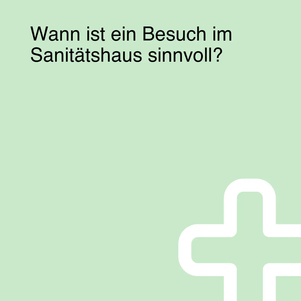 Wann ist ein Besuch im Sanitätshaus sinnvoll?