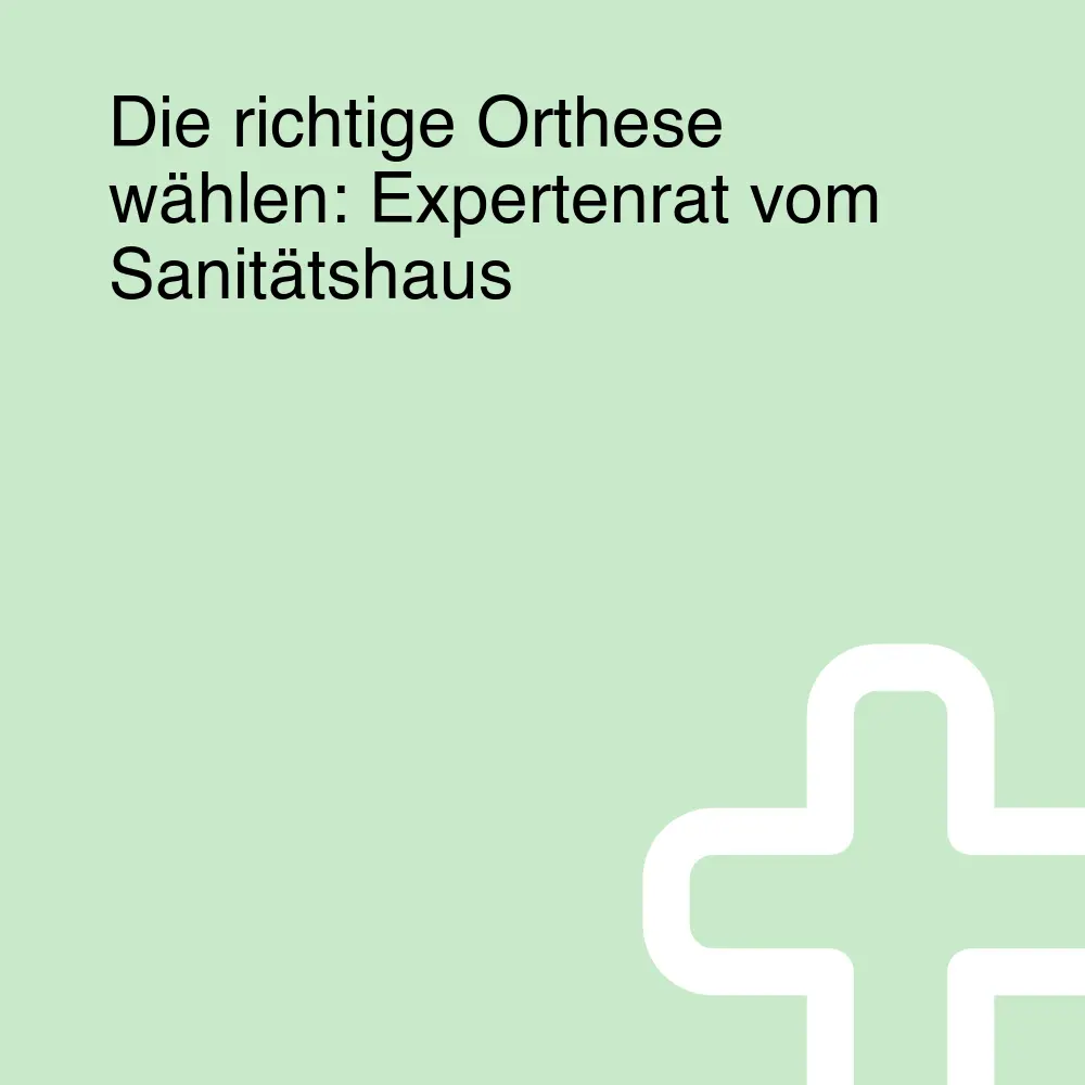 Die richtige Orthese wählen: Expertenrat vom Sanitätshaus