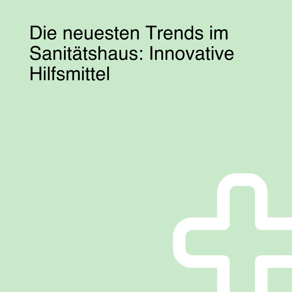 Die neuesten Trends im Sanitätshaus: Innovative Hilfsmittel